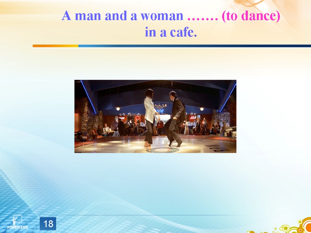 A man and a woman ……. (to dance) in a cafe. 18